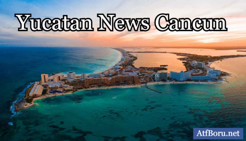 What is Happening in Yucatan News Cancun